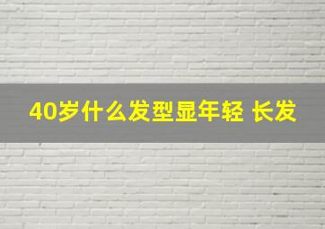 40岁什么发型显年轻 长发